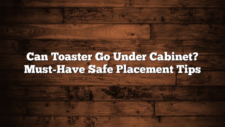 Can Toaster Go Under Cabinet? Must-Have Safe Placement Tips