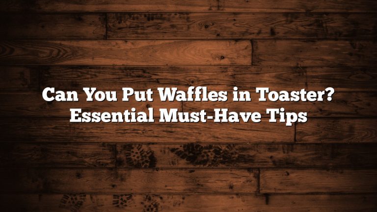 Can You Put Waffles in Toaster? Essential Must-Have Tips