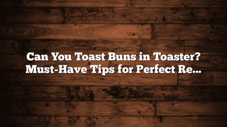 Can You Toast Buns in Toaster? Must-Have Tips for Perfect Results