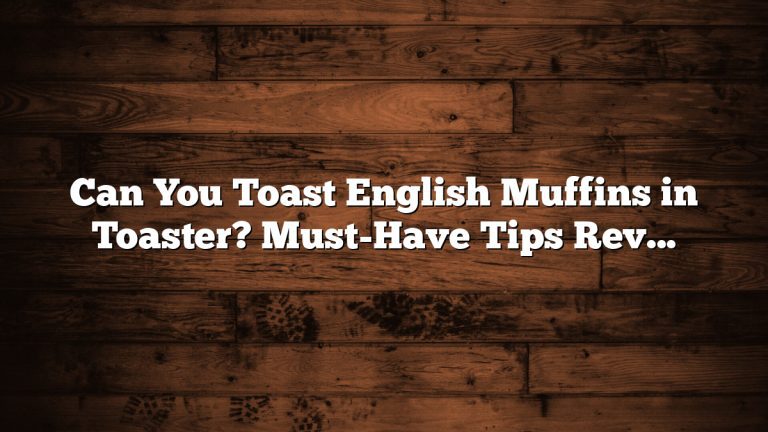 Can You Toast English Muffins in Toaster? Must-Have Tips Revealed