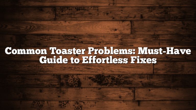 Common Toaster Problems: Must-Have Guide to Effortless Fixes