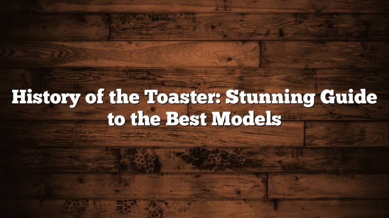 History of the Toaster: Stunning Guide to the Best Models