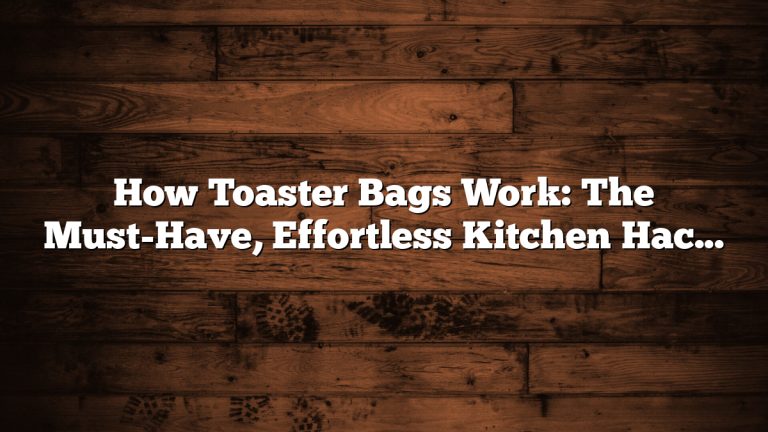 How Toaster Bags Work: The Must-Have, Effortless Kitchen Hack