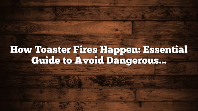 How Toaster Fires Happen: Essential Guide to Avoid Dangerous Risks