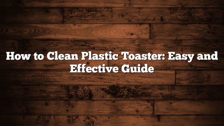 How to Clean Plastic Toaster: Easy and Effective Guide