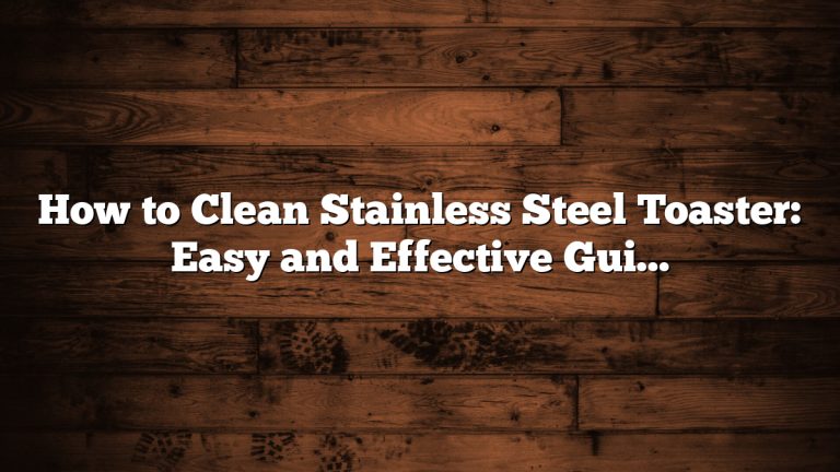 How to Clean Stainless Steel Toaster: Easy and Effective Guide