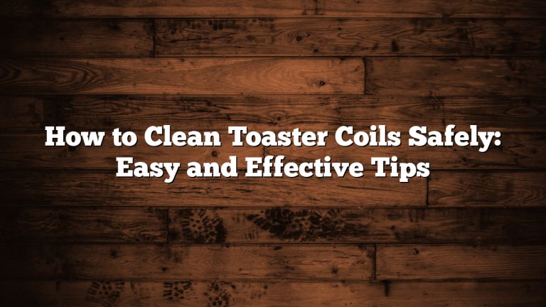 How to Clean Toaster Coils Safely: Easy and Effective Tips