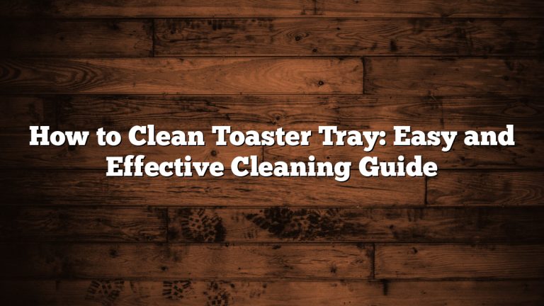 How to Clean Toaster Tray: Easy and Effective Cleaning Guide
