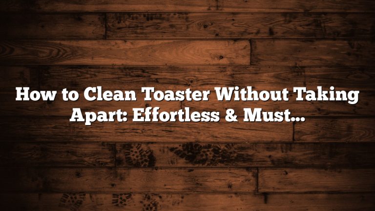 How to Clean Toaster Without Taking Apart: Effortless & Must-Have Tips