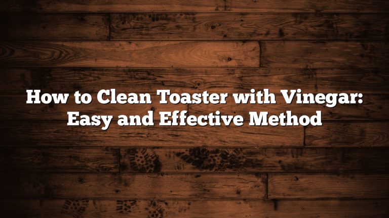 How to Clean Toaster with Vinegar: Easy and Effective Method