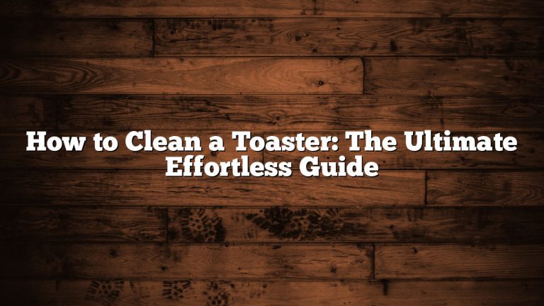 How to Clean a Toaster: The Ultimate Effortless Guide
