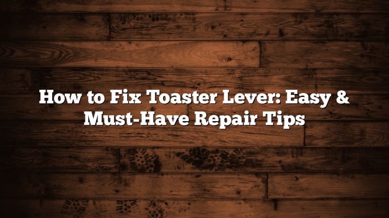 How to Fix Toaster Lever: Easy & Must-Have Repair Tips