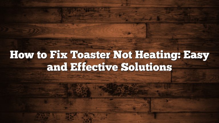 How to Fix Toaster Not Heating: Easy and Effective Solutions