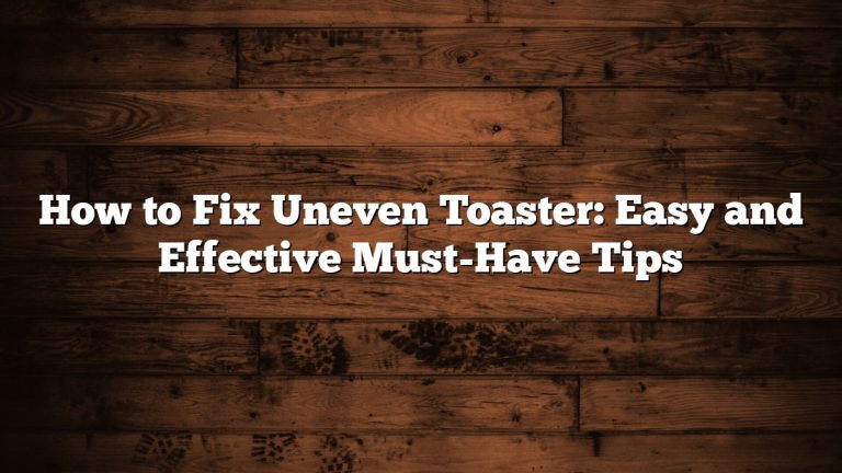 How to Fix Uneven Toaster: Easy and Effective Must-Have Tips
