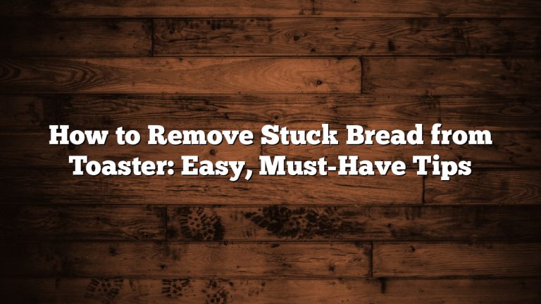 How to Remove Stuck Bread from Toaster: Easy, Must-Have Tips