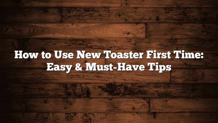 How to Use New Toaster First Time: Easy & Must-Have Tips