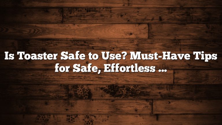 Is Toaster Safe to Use? Must-Have Tips for Safe, Effortless Toasting