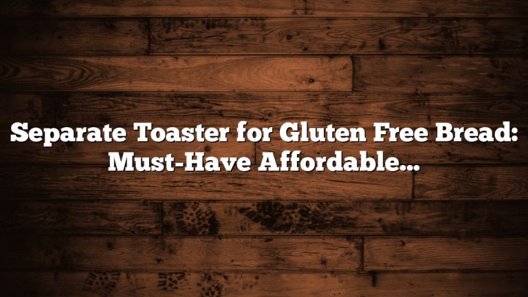 Separate Toaster for Gluten Free Bread: Must-Have Affordable Solution