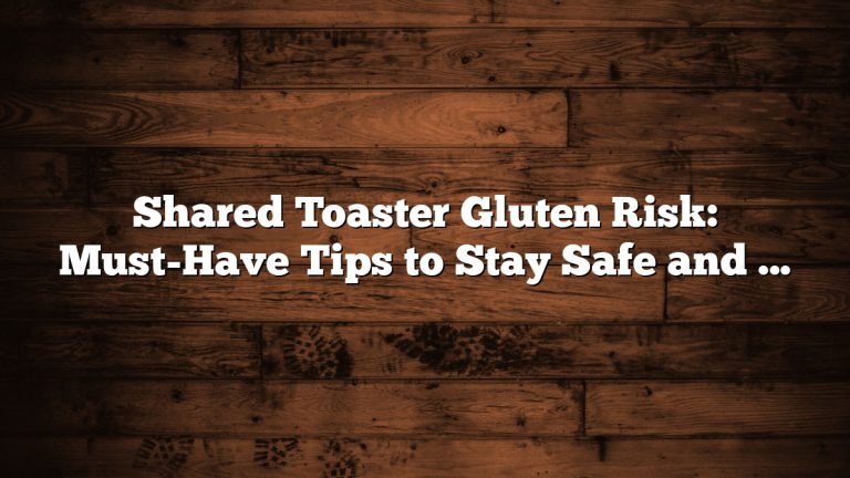 Shared Toaster Gluten Risk: Must-Have Tips to Stay Safe and Healthy