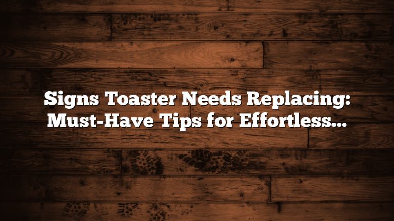 Signs Toaster Needs Replacing: Must-Have Tips for Effortless Kitchen Upgrades