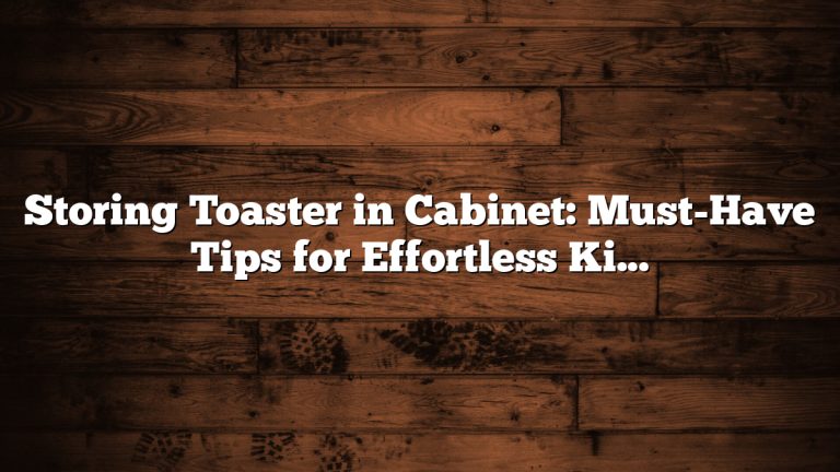 Storing Toaster in Cabinet: Must-Have Tips for Effortless Kitchen Organization