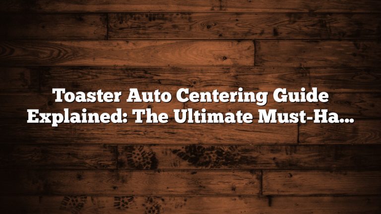 Toaster Auto Centering Guide Explained: The Ultimate Must-Have Tips