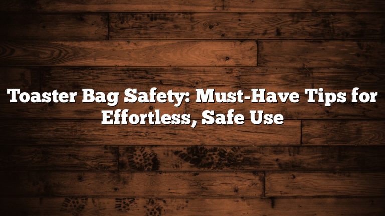 Toaster Bag Safety: Must-Have Tips for Effortless, Safe Use