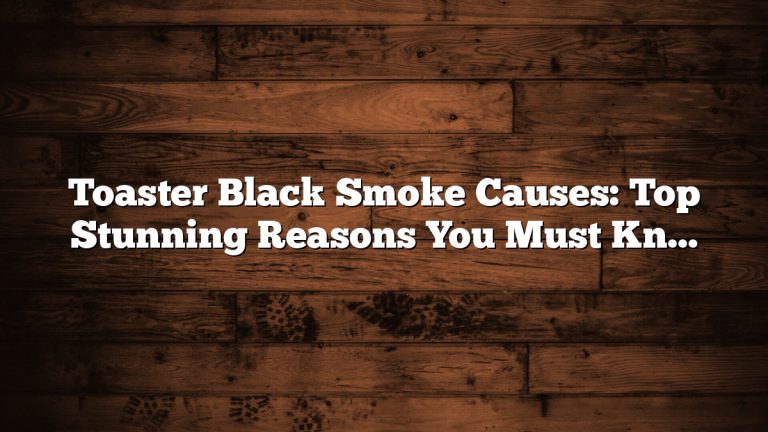 Toaster Black Smoke Causes: Top Stunning Reasons You Must Know