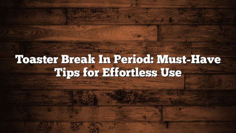 Toaster Break In Period: Must-Have Tips for Effortless Use
