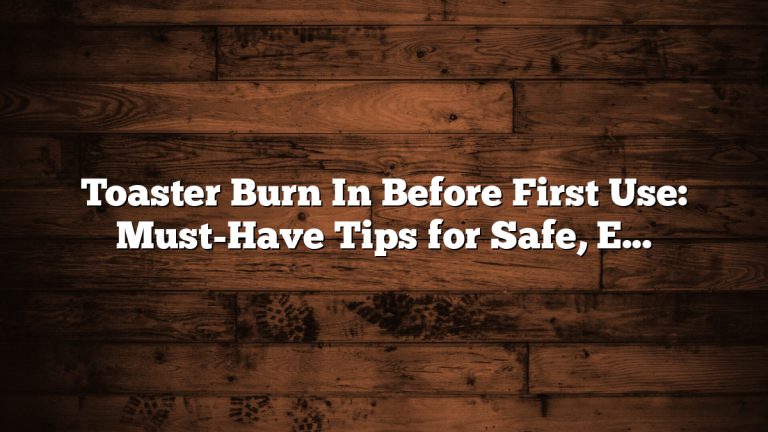 Toaster Burn In Before First Use: Must-Have Tips for Safe, Effortless Start