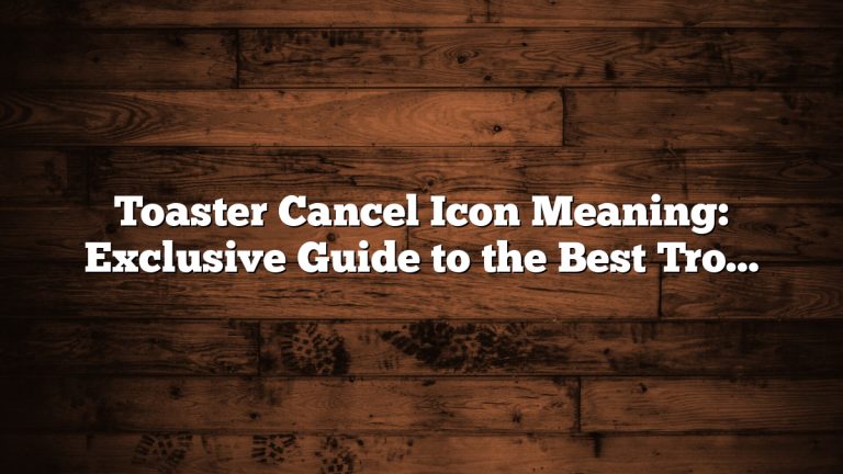 Toaster Cancel Icon Meaning: Exclusive Guide to the Best Troubleshooting Tips