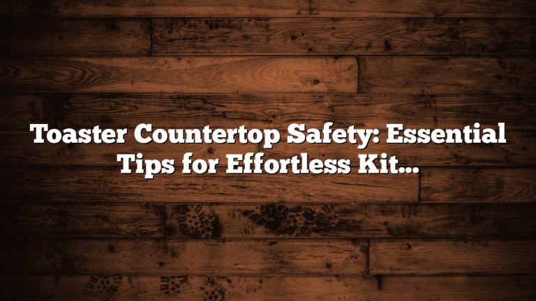 Toaster Countertop Safety: Essential Tips for Effortless Kitchen Security