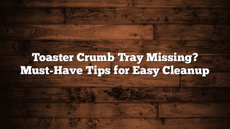 Toaster Crumb Tray Missing? Must-Have Tips for Easy Cleanup