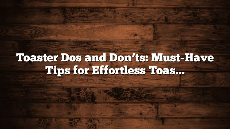 Toaster Dos and Don’ts: Must-Have Tips for Effortless Toasting