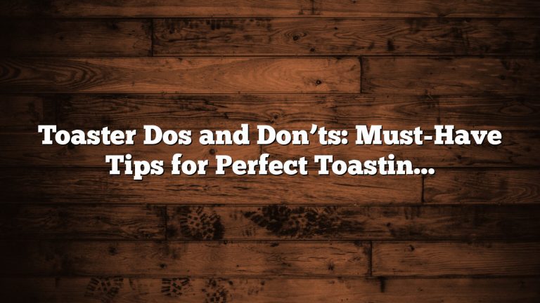 Toaster Dos and Don’ts: Must-Have Tips for Perfect Toasting