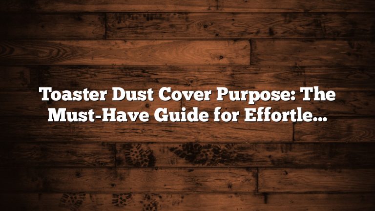 Toaster Dust Cover Purpose: The Must-Have Guide for Effortless Cleanliness