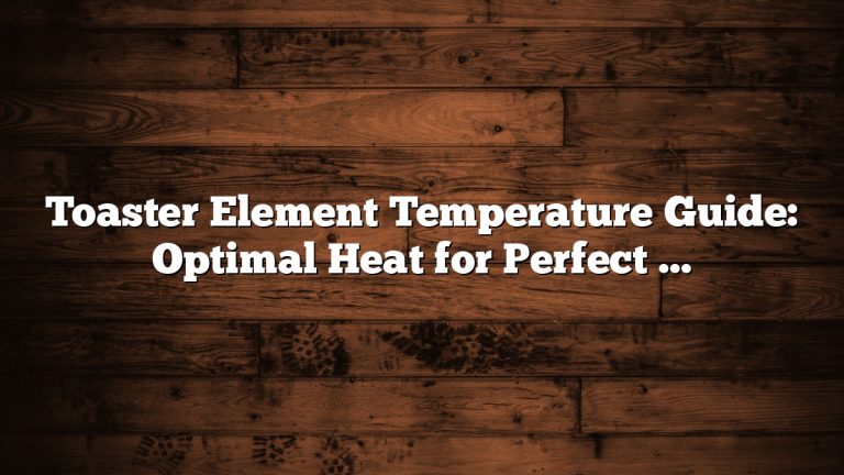 Toaster Element Temperature Guide: Optimal Heat for Perfect Toasting