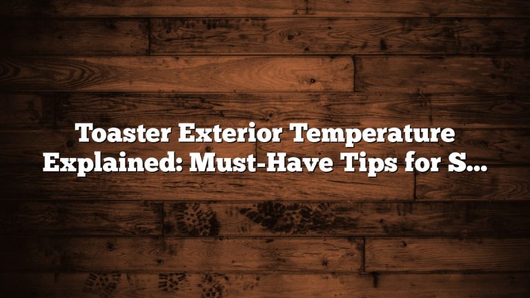 Toaster Exterior Temperature Explained: Must-Have Tips for Safe Use