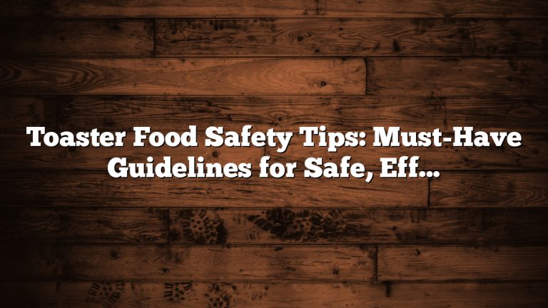 Toaster Food Safety Tips: Must-Have Guidelines for Safe, Effortless Use