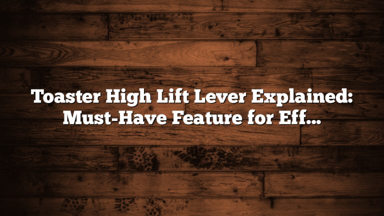 Toaster High Lift Lever Explained: Must-Have Feature for Effortless Toasting