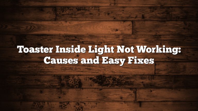 Toaster Inside Light Not Working: Causes and Easy Fixes