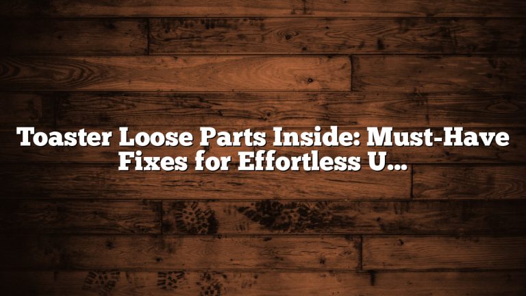 Toaster Loose Parts Inside: Must-Have Fixes for Effortless Use