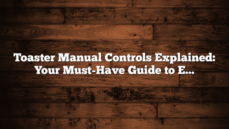Toaster Manual Controls Explained: Your Must-Have Guide to Effortless Toasting