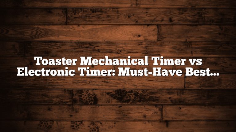 Toaster Mechanical Timer vs Electronic Timer: Must-Have Best Choice Guide