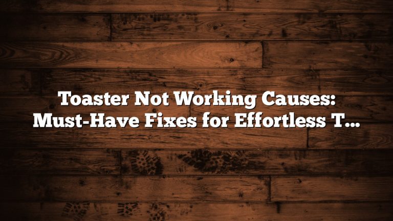 Toaster Not Working Causes: Must-Have Fixes for Effortless Toasting