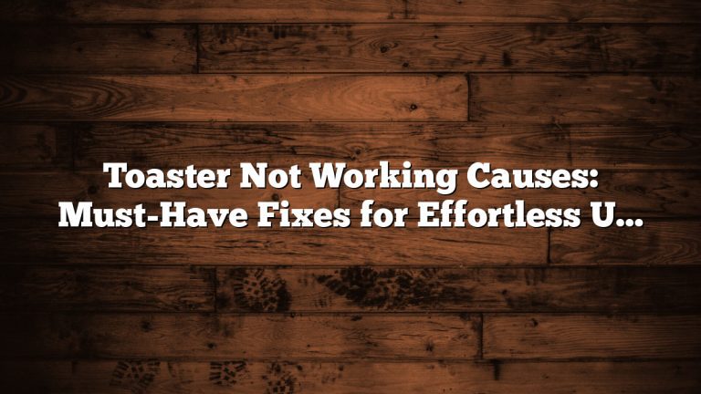 Toaster Not Working Causes: Must-Have Fixes for Effortless Use