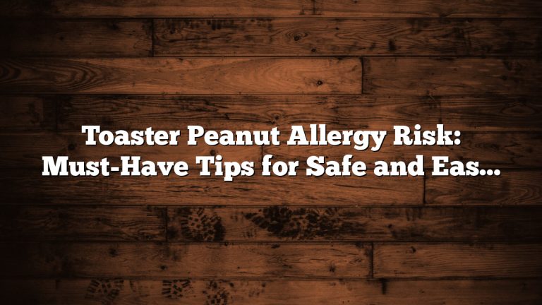 Toaster Peanut Allergy Risk: Must-Have Tips for Safe and Easy Use