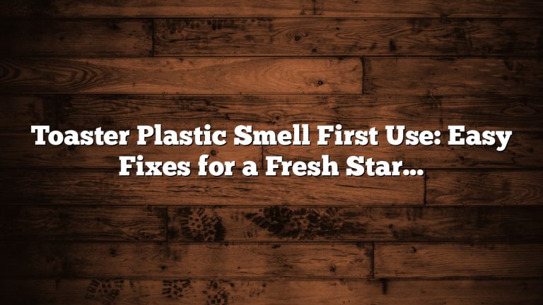 Toaster Plastic Smell First Use: Easy Fixes for a Fresh Start