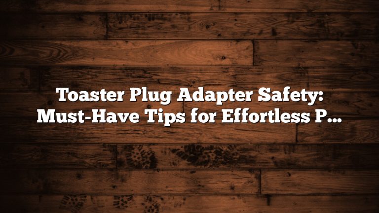 Toaster Plug Adapter Safety: Must-Have Tips for Effortless Protection