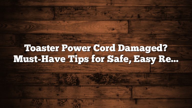 Toaster Power Cord Damaged? Must-Have Tips for Safe, Easy Repair